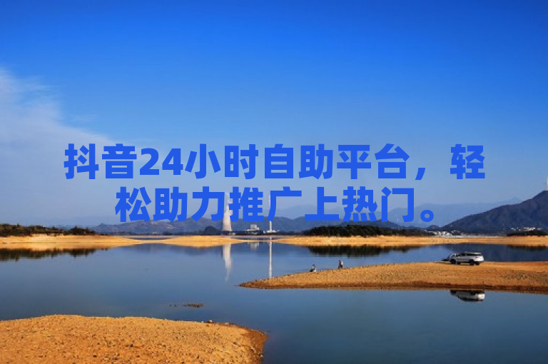 抖音24小时自助平台，轻松助力推广上热门。