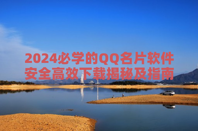 2024必学的QQ名片软件安全高效下载揭秘及指南。
