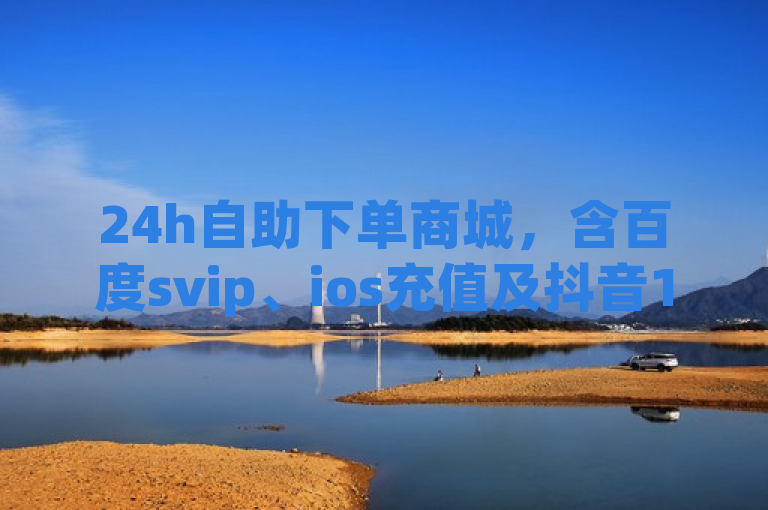 24h自助下单商城，含百度svip、ios充值及抖音1元充10抖币服务。