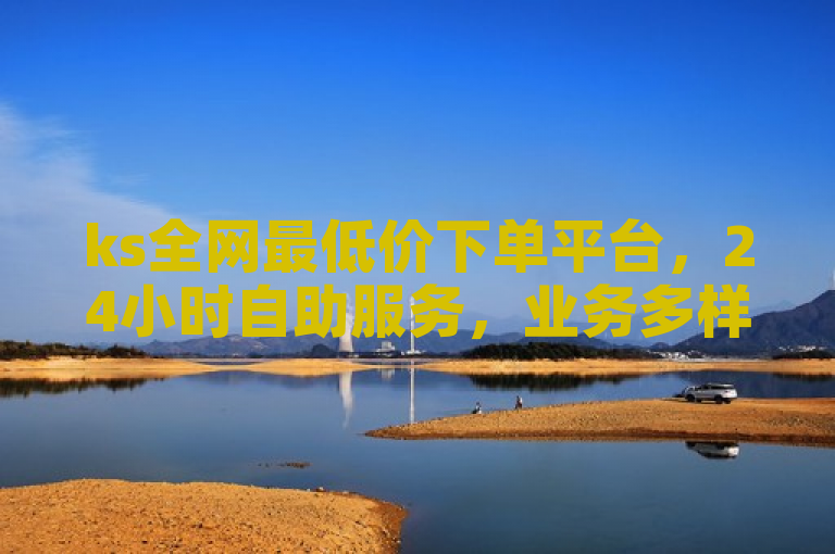 ks全网最低价下单平台，24小时自助服务，业务多样。