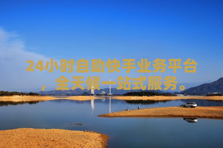 24小时自助快手业务平台，全天候一站式服务。