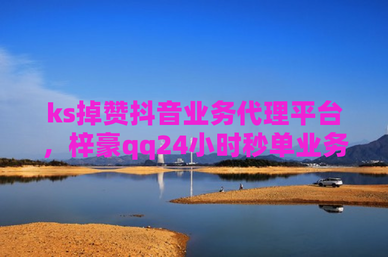 ks掉赞抖音业务代理平台，梓豪qq24小时秒单业务网。
