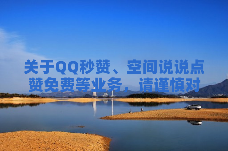 关于QQ秒赞、空间说说点赞免费等业务，请谨慎对待并遵守平台规定。