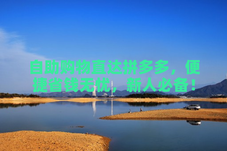 自助购物直达拼多多，便捷省钱无忧，新人必备！