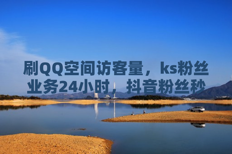 刷QQ空间访客量，ks粉丝业务24小时，抖音粉丝秒到账，ks项目震撼发布！