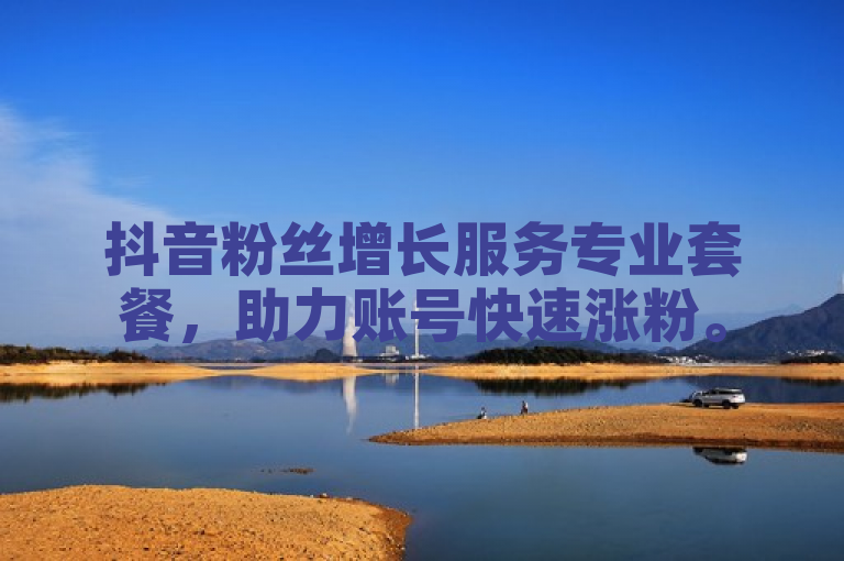 抖音粉丝增长服务专业套餐，助力账号快速涨粉。