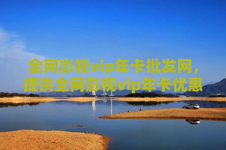 全网影视vip年卡批发网，提供全网影视vip年卡优惠批发平台。