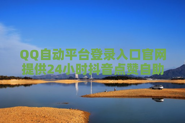 QQ自动平台登录入口官网提供24小时抖音点赞自助服务。