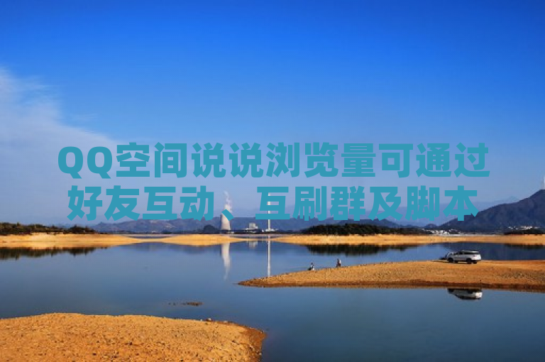 QQ空间说说浏览量可通过好友互动、互刷群及脚本等方式提升。