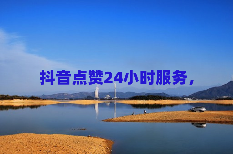 抖音点赞24小时服务，50个点赞量下单即享。
