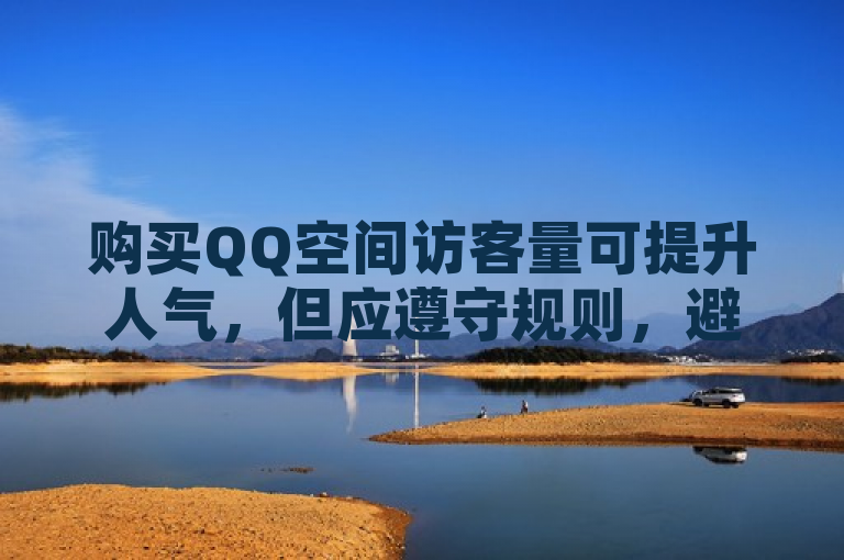 购买QQ空间访客量可提升人气，但应遵守规则，避免违规行为。