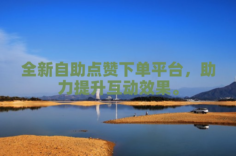 全新自助点赞下单平台，助力提升互动效果。