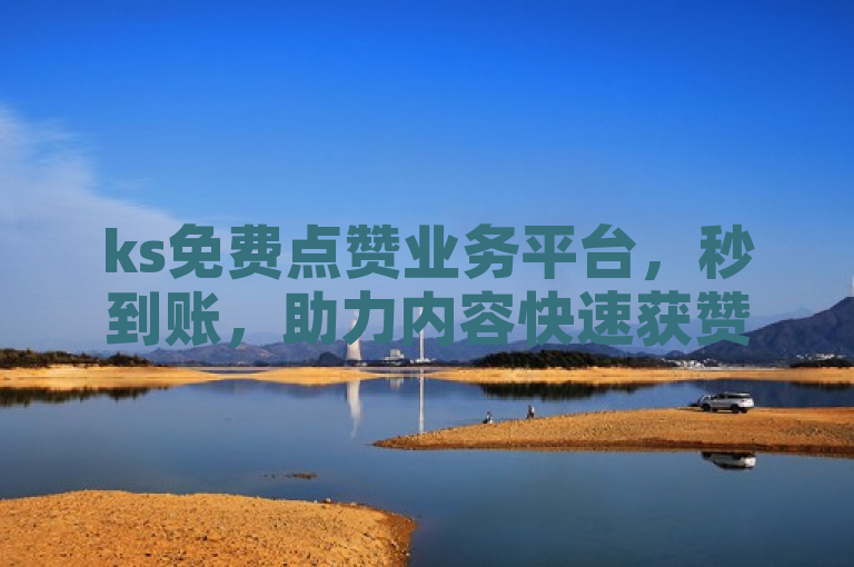 ks免费点赞业务平台，秒到账，助力内容快速获赞。