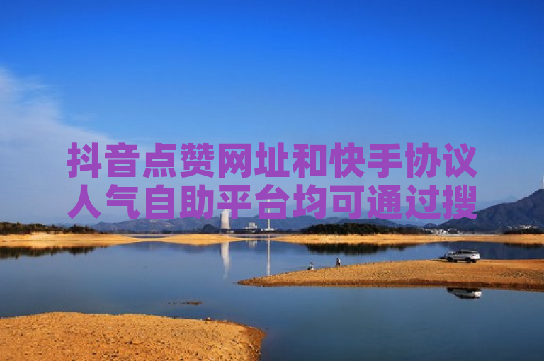 抖音点赞网址和快手协议人气自助平台均可通过搜索相关关键词找到。
