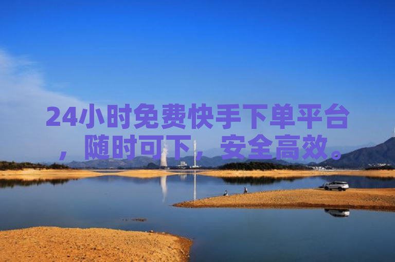 24小时免费快手下单平台，随时可下，安全高效。