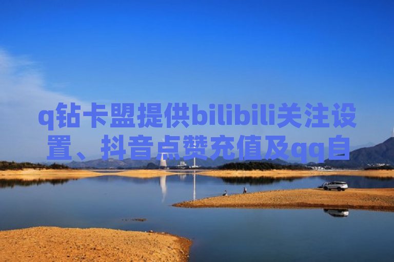 q钻卡盟提供bilibili关注设置、抖音点赞充值及qq自助下单服务。