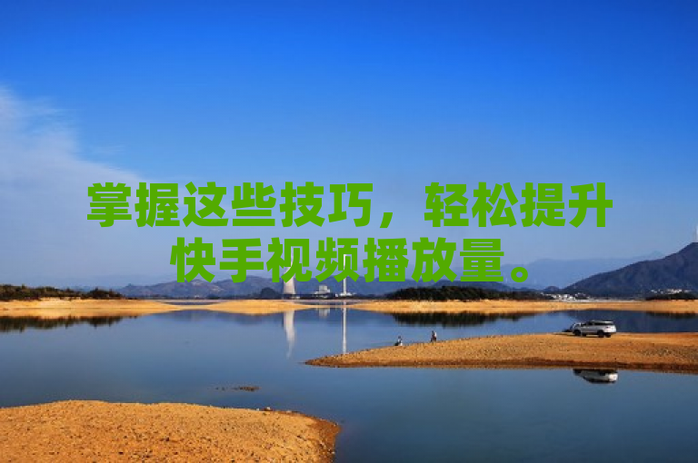 掌握这些技巧，轻松提升快手视频播放量。