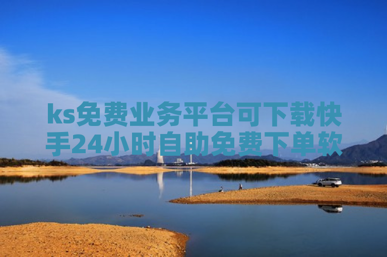 ks免费业务平台可下载快手24小时自助免费下单软件。