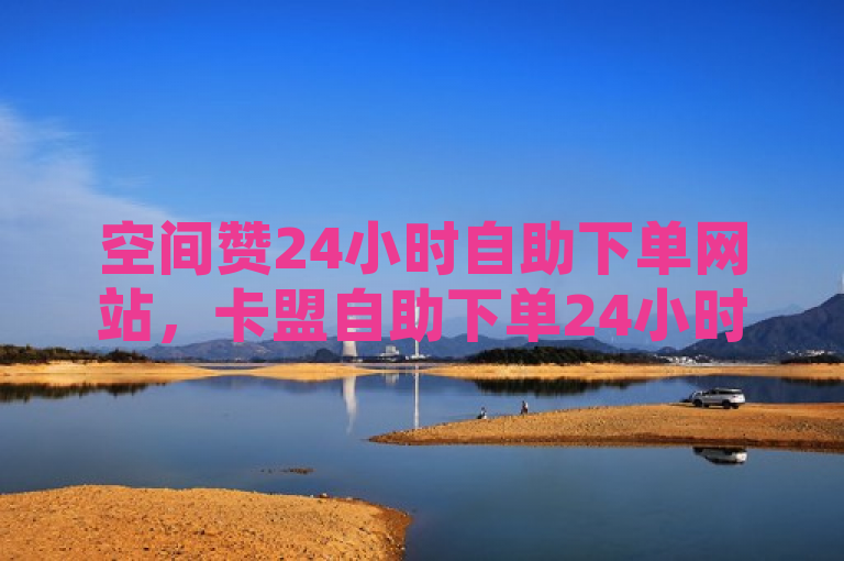 空间赞24小时自助下单网站，卡盟自助下单24小时，快手账号售卖平台及QQ访客量购买平台。