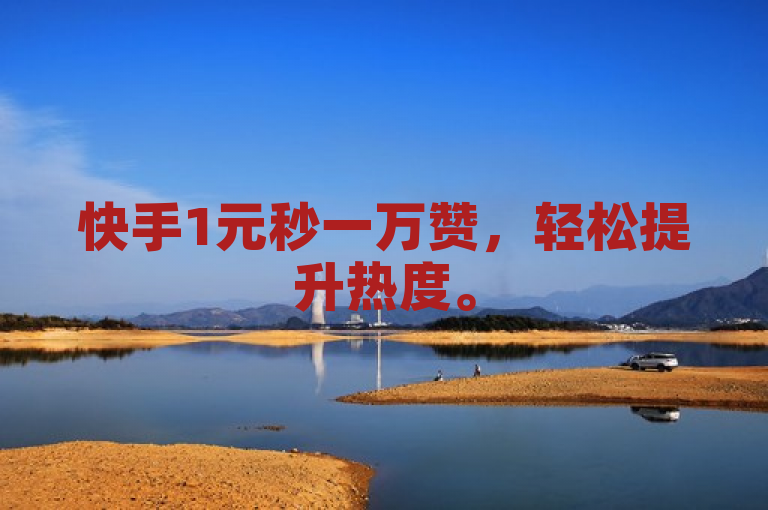 快手1元秒一万赞，轻松提升热度。