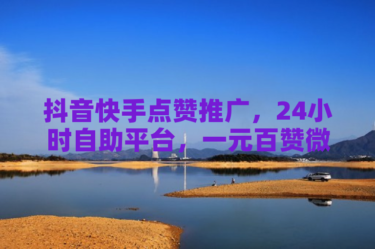 抖音快手点赞推广，24小时自助平台，一元百赞微利疯狂！
