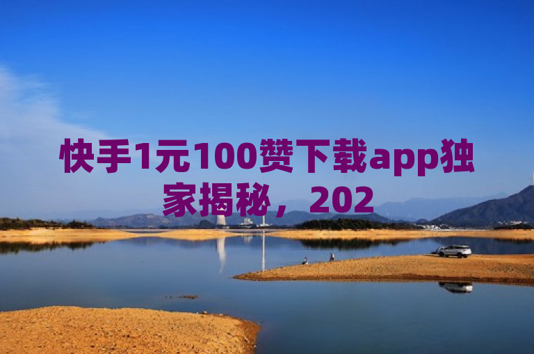 快手1元100赞下载app独家揭秘，2025必学快来试试！