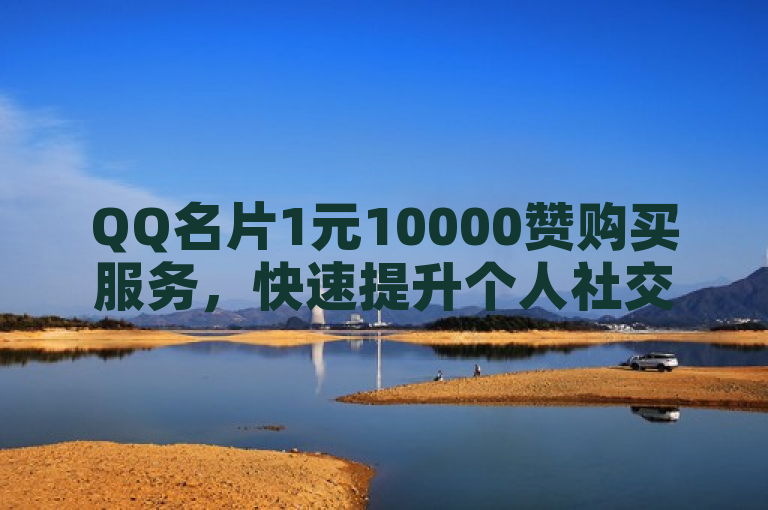 QQ名片1元10000赞购买服务，快速提升个人社交影响力，简单便捷。