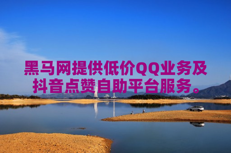 黑马网提供低价QQ业务及抖音点赞自助平台服务。