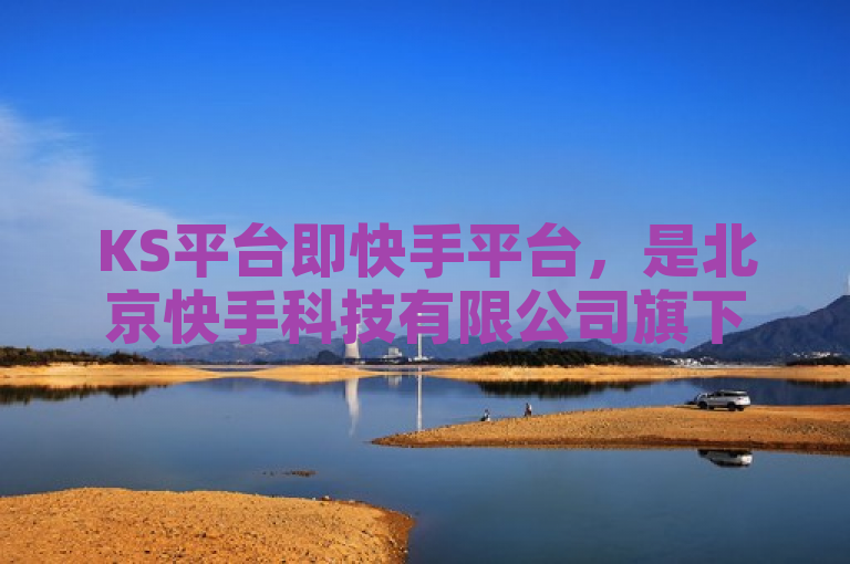 KS平台即快手平台，是北京快手科技有限公司旗下的产品，于2012年11月推出。