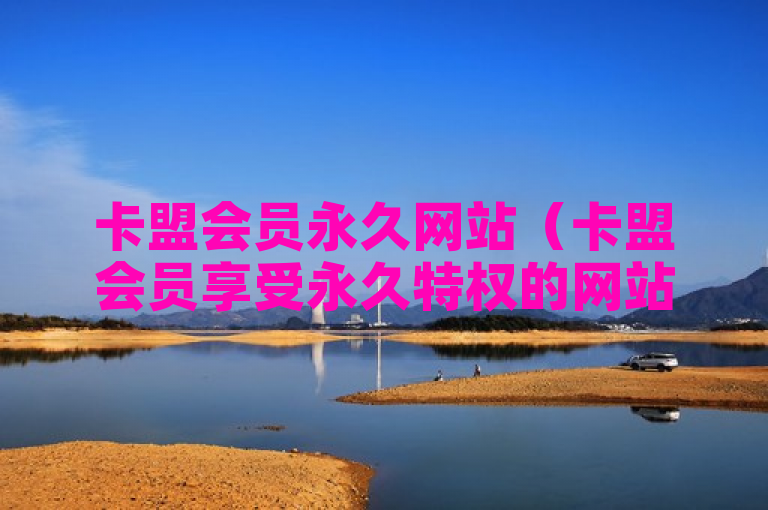 卡盟会员永久网站（卡盟会员享受永久特权的网站概述）