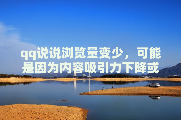 qq说说浏览量变少，可能是因为内容吸引力下降或平台规则调整。