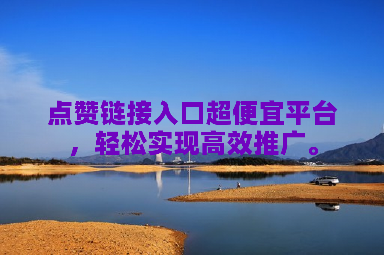 点赞链接入口超便宜平台，轻松实现高效推广。