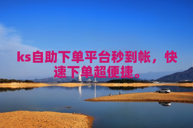 ks自助下单平台秒到帐，快速下单超便捷。