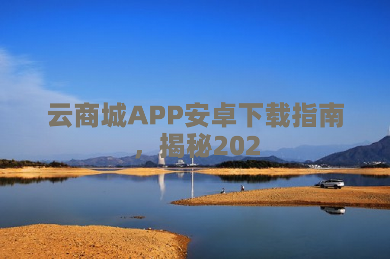 云商城APP安卓下载指南，揭秘2025购物新体验！