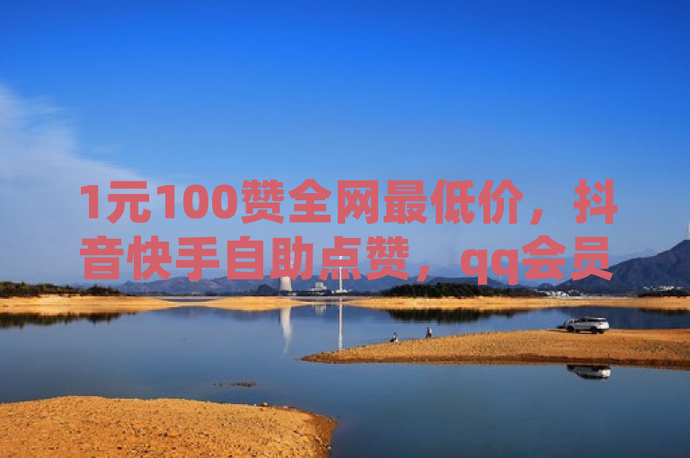 1元100赞全网最低价，抖音快手自助点赞，qq会员低价开通网站。