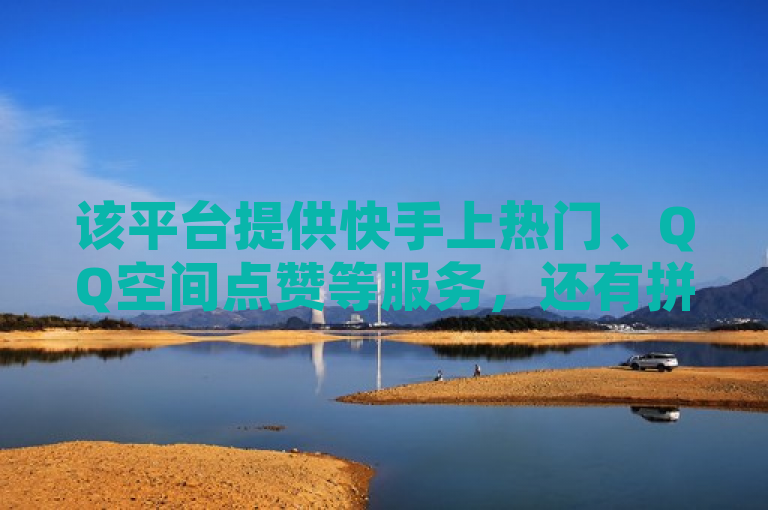 该平台提供快手上热门、QQ空间点赞等服务，还有拼多多助力及小红书低价赞下单。