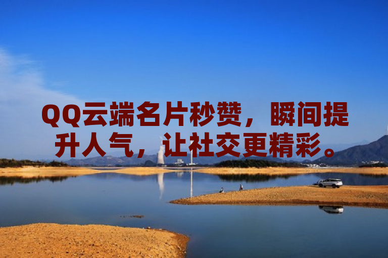 QQ云端名片秒赞，瞬间提升人气，让社交更精彩。