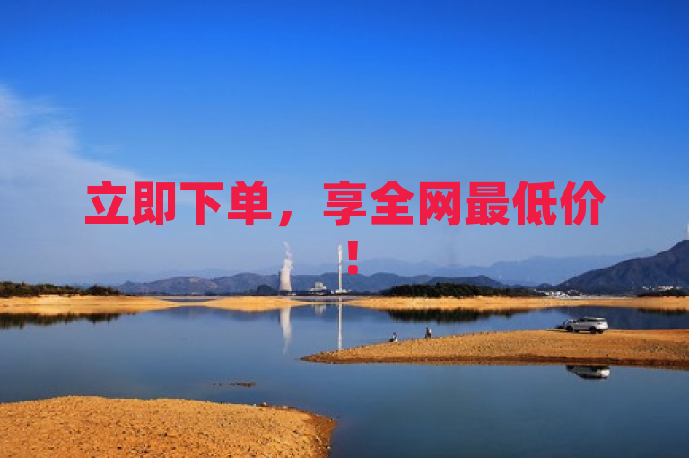 立即下单，享全网最低价！