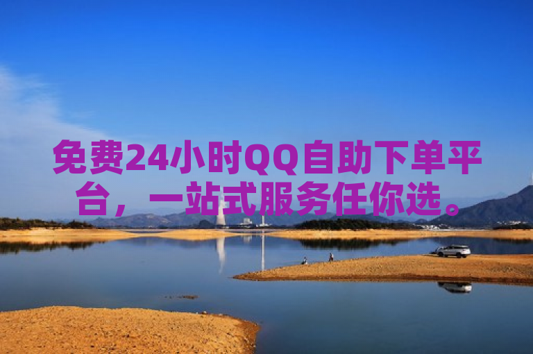 免费24小时QQ自助下单平台，一站式服务任你选。