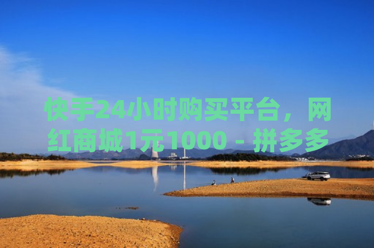 快手24小时购买平台，网红商城1元1000 - 拼多多电商 - qq转发自助下单商城。