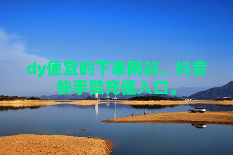 dy便宜的下单网站，抖音快手赞充值入口。