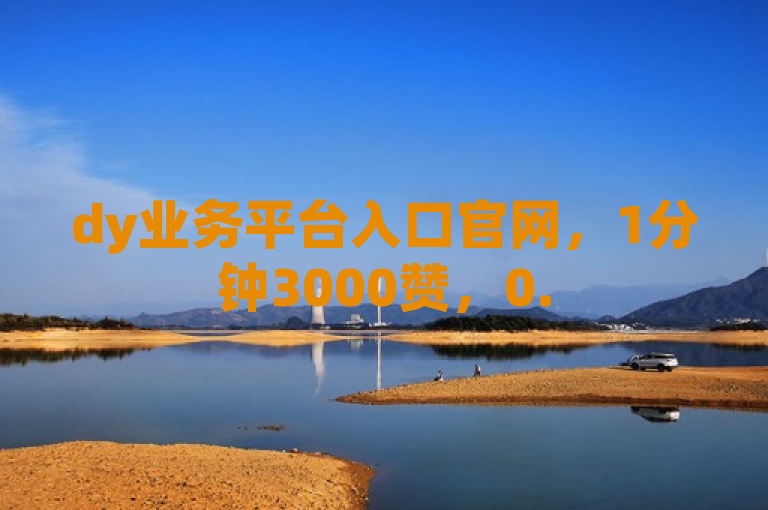 dy业务平台入口官网，1分钟3000赞，0.5自助下单，闲鱼自助下单。