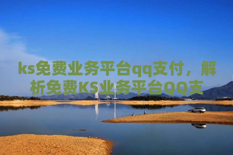 ks免费业务平台qq支付，解析免费KS业务平台QQ支付功能。