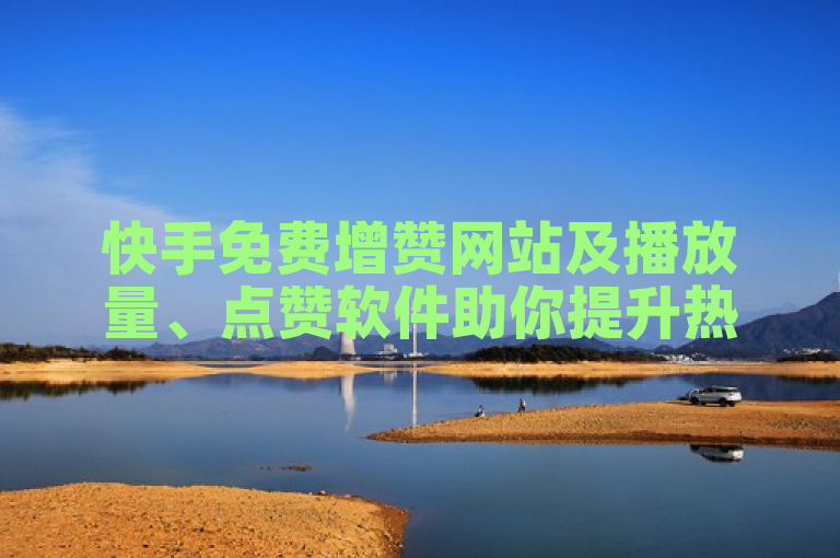 快手免费增赞网站及播放量、点赞软件助你提升热度。