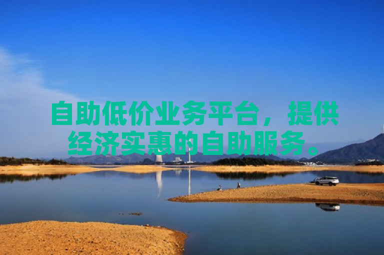 自助低价业务平台，提供经济实惠的自助服务。