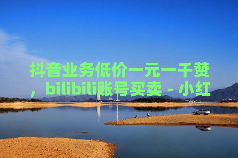抖音业务低价一元一千赞，bilibili账号买卖 - 小红书业务下单 - 抖音官方充值抖币入口。
