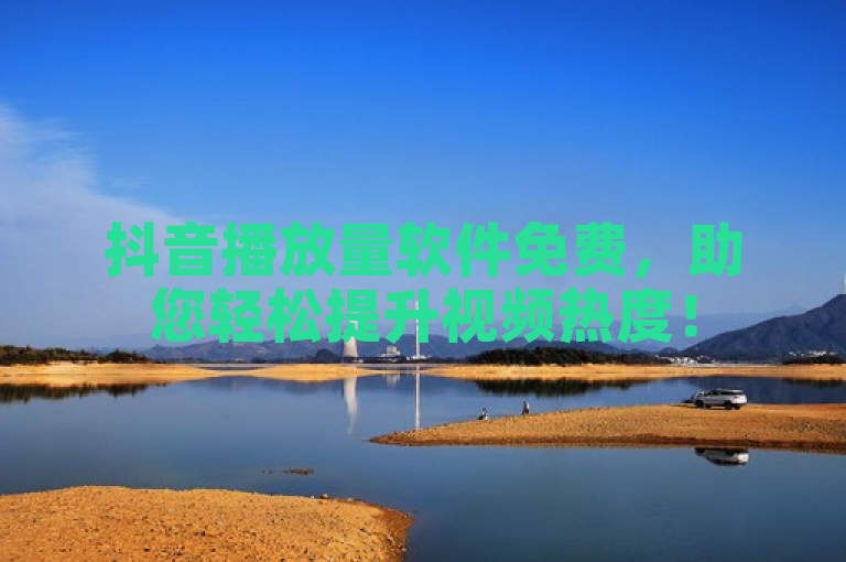 抖音播放量软件免费，助您轻松提升视频热度！