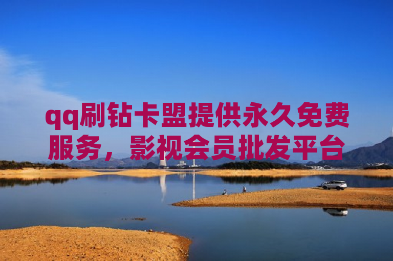 qq刷钻卡盟提供永久免费服务，影视会员批发平台发卡网。