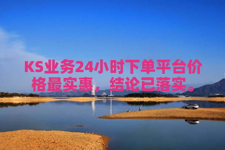 KS业务24小时下单平台价格最实惠，结论已落实。