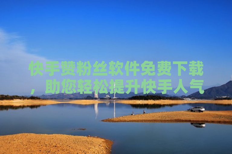 快手赞粉丝软件免费下载，助您轻松提升快手人气！